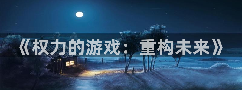  威廉希尔欧赔：《权力的游戏：重构未来》