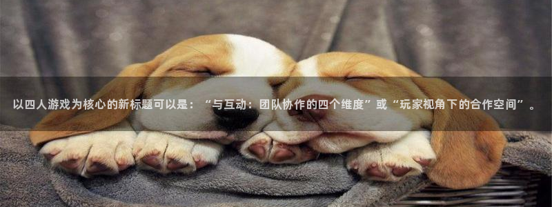 威廉希尔初赔：以四人游戏为核心的新标题可以是：“与互动：团队