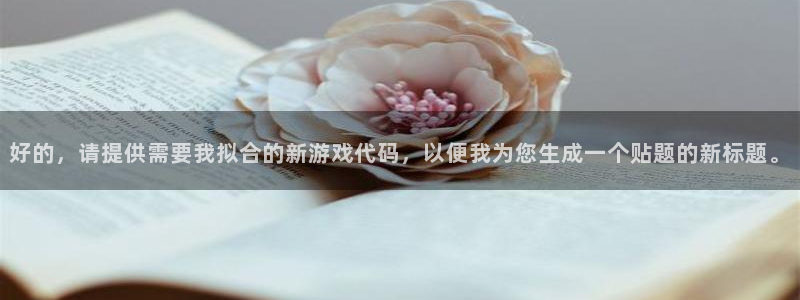 威廉希尔中文网：好的，请提供需要我拟合的新游戏代码，以便我为