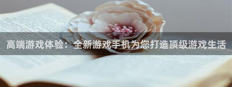  威廉希尔app：高端游戏体验：全新游戏手机为您打造顶级游戏生