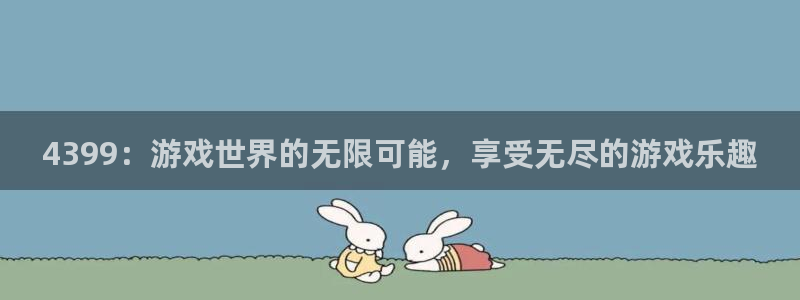  威廉希尔足球：4399：游戏世界的无限可能，享受无尽的游戏乐