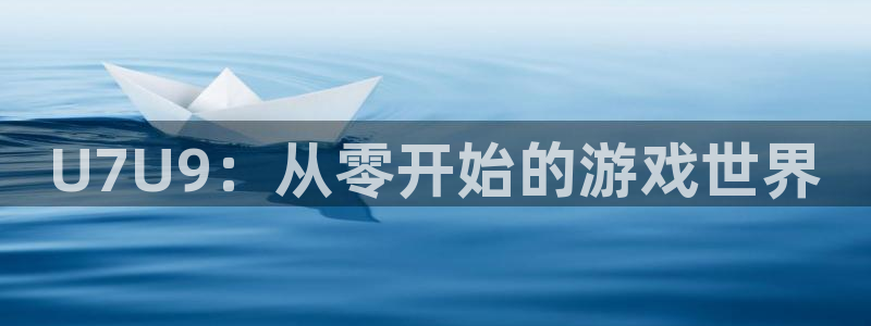  威廉希尔williamhill：U7U9：从零开始的游戏世界