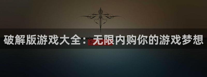威廉希尔立博：破解版游戏大全：无限内购你的游戏梦想