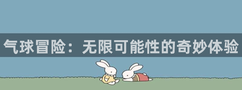  威廉希尔中文官网：气球冒险：无限可能性的奇妙体验