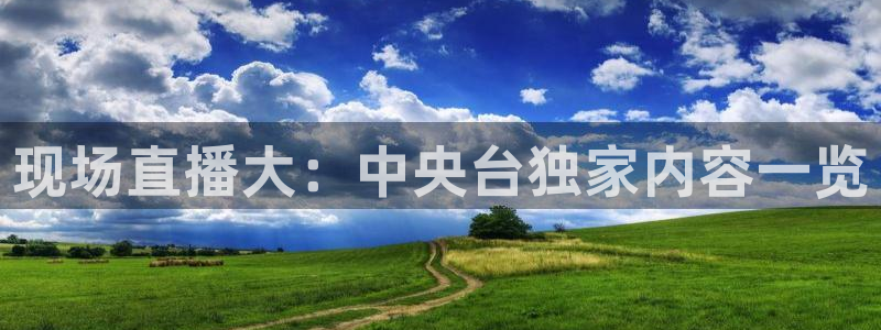 袋鼠直播体育免费直播：现场直播大：中央台独家内容一览