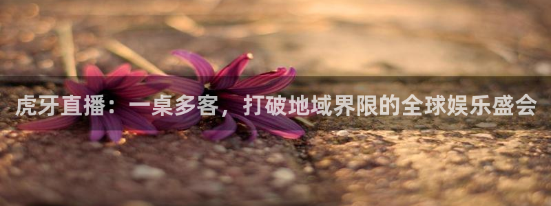 足球直播袋鼠：虎牙直播：一桌多客，打破地域界限的全球娱乐盛会